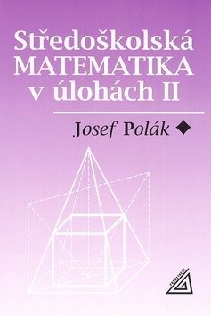 Středoškolská matematika v úlohách II Josef Polák